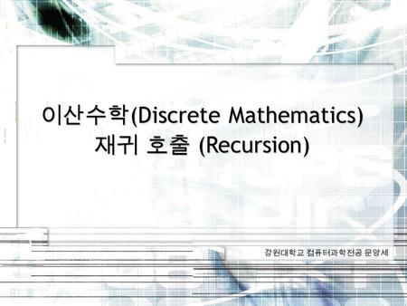 강원대학교 컴퓨터과학전공 문양세 이산수학 (Discrete Mathematics) 재귀 호출 (Recursion)