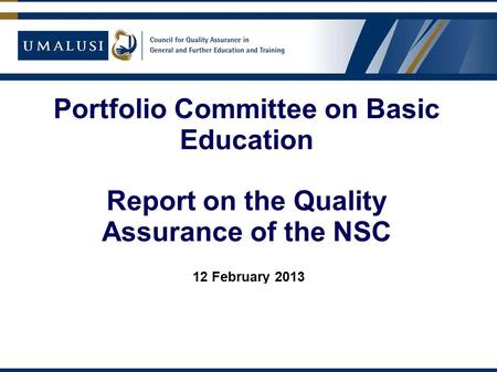 Portfolio Committee on Basic Education Report on the Quality Assurance of the NSC 12 February 2013 Dr Mafu S Rakometsi.