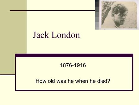 Jack London 1876-1916 How old was he when he died?