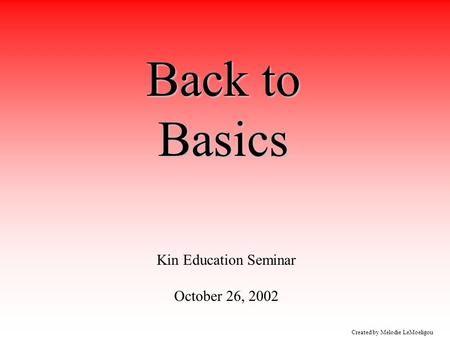 Created by Melodie LeMoeligou Back to Basics Kin Education Seminar October 26, 2002.