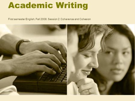 Academic Writing First semester English, Fall 2008. Session 2: Coherence and Cohesion.