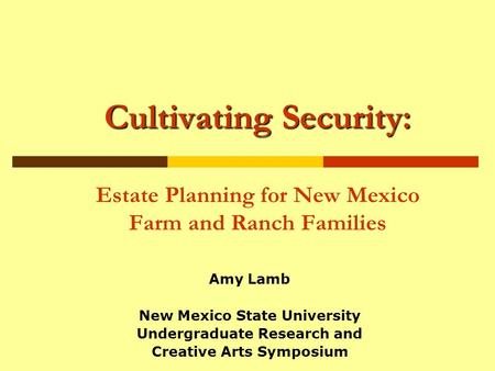 Cultivating Security: Cultivating Security: Estate Planning for New Mexico Farm and Ranch Families Amy Lamb New Mexico State University Undergraduate Research.