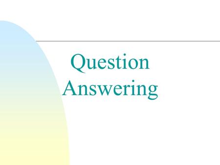 Question Answering.  Goal  Automatically answer questions submitted by humans in a natural language form  Approaches  Rely on techniques from diverse.