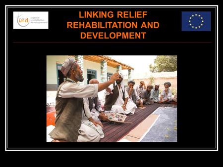 LINKING RELIEF REHABILITATION AND DEVELOPMENT. GROUPE URD Groupe URD is a French research institute whose main goal is to: Improve quality of humanitarian.