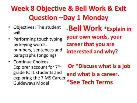 Week 8 Objective & Bell Work & Exit Question –Day 1 Monday Objectives: The student will: Performing touch typing by keying words, numbers, sentences and.