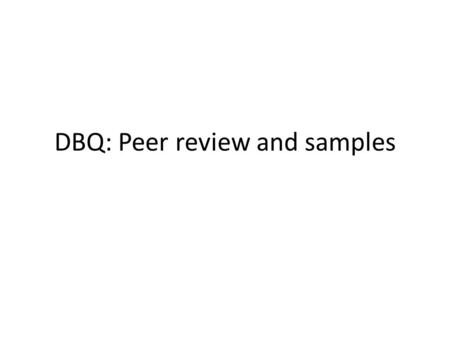 DBQ: Peer review and samples. REVIEW YOUR PARTNER”S OUTLINE (10 minutes) FIND a partner who has a rough outline to share READ your partner’s outline and.