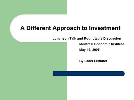 A Different Approach to Investment Luncheon Talk and Roundtable Discussion Montreal Economic Institute May 19, 2005 By Chris Leithner.