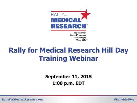 Rally for Medical Research Hill Day Training Webinar September 11, 2015 1:00 p.m. EDT.