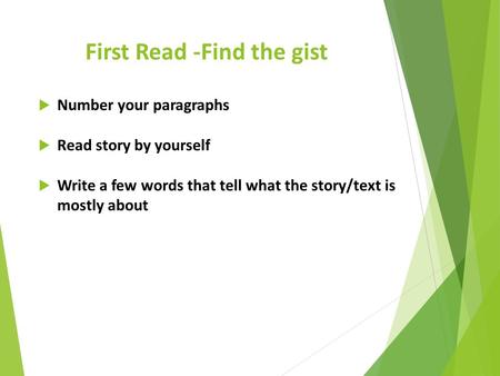 First Read -Find the gist  Number your paragraphs  Read story by yourself  Write a few words that tell what the story/text is mostly about.