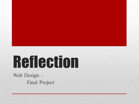 Reflection Web Design – Final Project. Reflection – Due Today! This is the last entry (Unit 7) in your index.html file. This will be the first grade for.