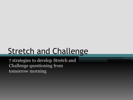 Stretch and Challenge 7 strategies to develop Stretch and Challenge questioning from tomorrow morning.