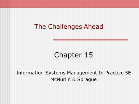 The Challenges Ahead Chapter 15 Information Systems Management In Practice 5E McNurlin & Sprague.