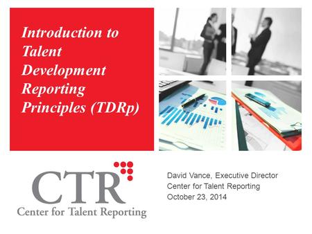 Introduction to Talent Development Reporting Principles (TDRp) David Vance, Executive Director Center for Talent Reporting October 23, 2014.