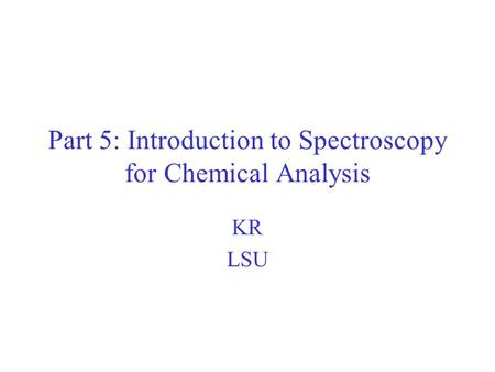 Part 5: Introduction to Spectroscopy for Chemical Analysis KR LSU.