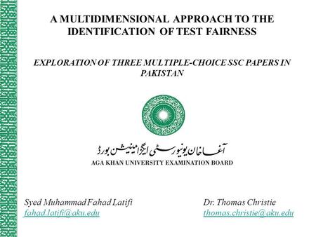 A MULTIDIMENSIONAL APPROACH TO THE IDENTIFICATION OF TEST FAIRNESS EXPLORATION OF THREE MULTIPLE-CHOICE SSC PAPERS IN PAKISTAN Syed Muhammad Fahad Latifi.