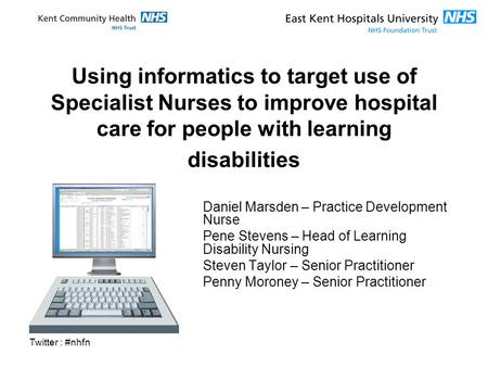 Twitter : #nhfn Using informatics to target use of Specialist Nurses to improve hospital care for people with learning disabilities Daniel Marsden – Practice.