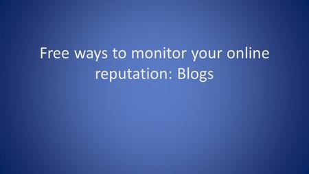 Free ways to monitor your online reputation: Blogs.