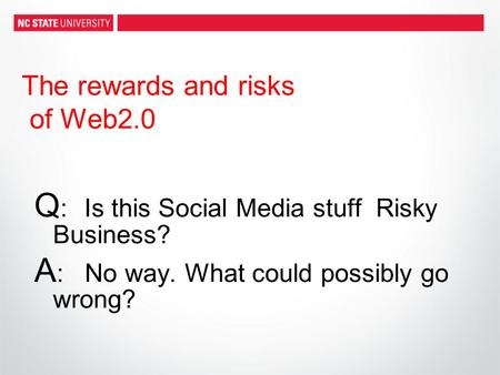 The rewards and risks of Web2.0 Q :Is this Social Media stuff Risky Business? A : No way. What could possibly go wrong?