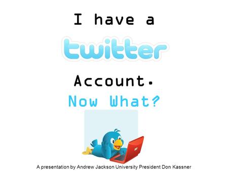 I have a Account. Now What? A presentation by Andrew Jackson University President Don Kassner.