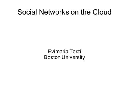 Social Networks on the Cloud Evimaria Terzi Boston University.