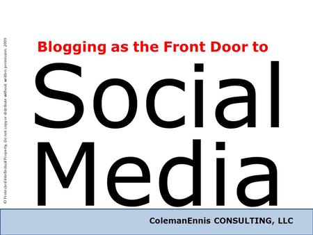 ColemanEnnis CONSULTING, LLC Social ColemanEnnis CONSULTING, LLC Media Blogging as the Front Door to © Protected Intellectual Property. Do not copy or.