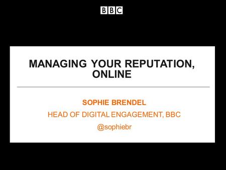 SOPHIE BRENDEL HEAD OF DIGITAL ENGAGEMENT, MANAGING YOUR REPUTATION, ONLINE.