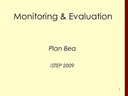 1 Monitoring & Evaluation Plan Bea iSTEP 2009. 2 Monitoring – Why? Are we on the right track? Do we need corrective action? What are the problems? Are.