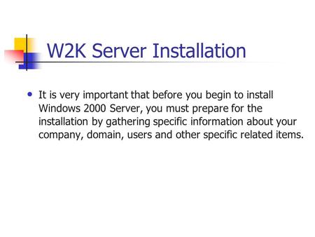 W2K Server Installation It is very important that before you begin to install Windows 2000 Server, you must prepare for the installation by gathering specific.