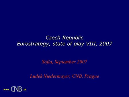 Czech Republic Eurostrategy, state of play VIII, 2007 Sofia, September 2007 Ludek Niedermayer, CNB, Prague www..cz.