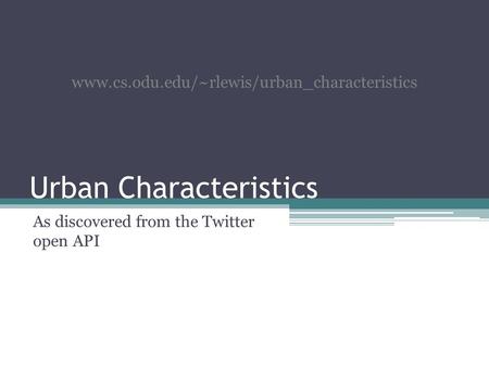 Urban Characteristics As discovered from the Twitter open API www.cs.odu.edu/~rlewis/urban_characteristics.