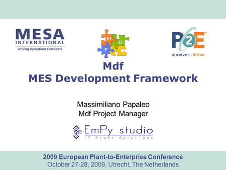 Www.mesa.org 2009 European Plant-to-Enterprise Conference October 27-28, 2009, Utrecht, The Netherlands Mdf MES Development Framework Massimiliano Papaleo.