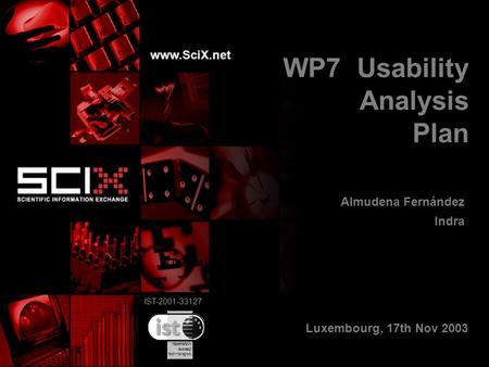 IST-2001-33127 WP7 Usability Analysis Plan Almudena Fernández Indra www.SciX.net IST-2001-33127 Luxembourg, 17th Nov 2003.