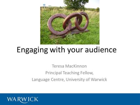 Engaging with your audience Teresa MacKinnon Principal Teaching Fellow, Language Centre, University of Warwick.