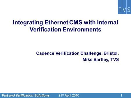 Test and Verification Solutions121 st April 2010 Integrating Ethernet CMS with Internal Verification Environments Cadence Verification Challenge, Bristol,