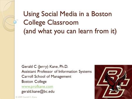 Using Social Media in a Boston College Classroom (and what you can learn from it) Gerald C (Jerry) Kane, Ph.D. Assistant Professor of Information Systems.