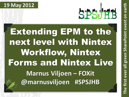 19 May 2012 Extending EPM to the next level with Nintex Workflow, Nintex Forms and Nintex Live Marnus Viljoen – #SPSJHB The first.