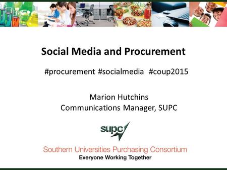 Social Media and Procurement #procurement #socialmedia #coup2015 Marion Hutchins Communications Manager, SUPC.