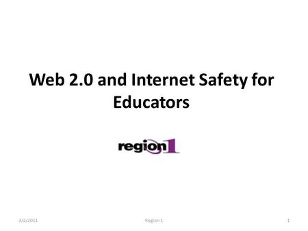 Web 2.0 and Internet Safety for Educators 3/2/20111Region 1.