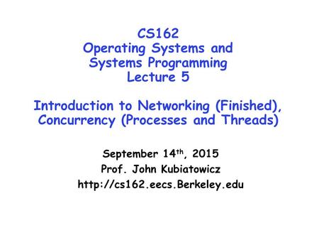 CS162 Operating Systems and Systems Programming Lecture 5 Introduction to Networking (Finished), Concurrency (Processes and Threads) September 14 th, 2015.