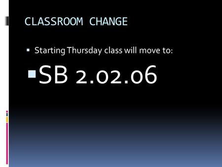 CLASSROOM CHANGE  Starting Thursday class will move to:  SB 2.02.06.