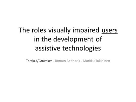 The roles visually impaired users in the development of assistive technologies Tersia //Gowases. Roman Bednarik. Markku Tukiainen.