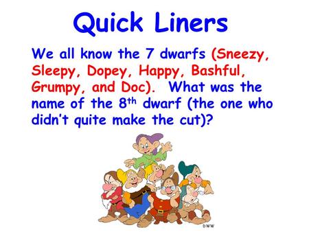 Quick Liners We all know the 7 dwarfs (Sneezy, Sleepy, Dopey, Happy, Bashful, Grumpy, and Doc). What was the name of the 8 th dwarf (the one who didn’t.