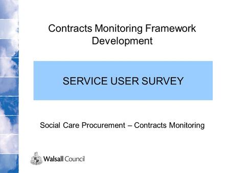 Contracts Monitoring Framework Development Social Care Procurement – Contracts Monitoring SERVICE USER SURVEY.