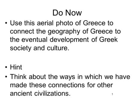 1 Do Now Use this aerial photo of Greece to connect the geography of Greece to the eventual development of Greek society and culture. Hint Think about.