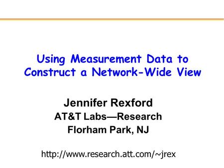 Using Measurement Data to Construct a Network-Wide View Jennifer Rexford AT&T Labs—Research Florham Park, NJ