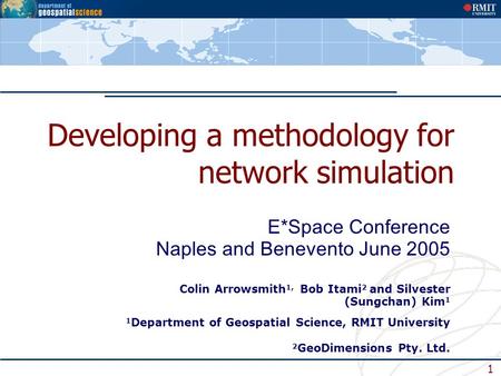 1 Developing a methodology for network simulation E*Space Conference Naples and Benevento June 2005 Colin Arrowsmith 1, Bob Itami 2 and Silvester (Sungchan)