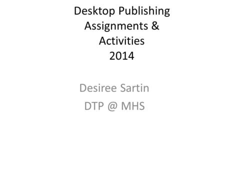 Desktop Publishing Assignments & Activities 2014 Desiree Sartin MHS.