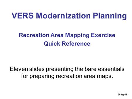 VERS Modernization Planning Eleven slides presenting the bare essentials for preparing recreation area maps. Recreation Area Mapping Exercise Quick Reference.