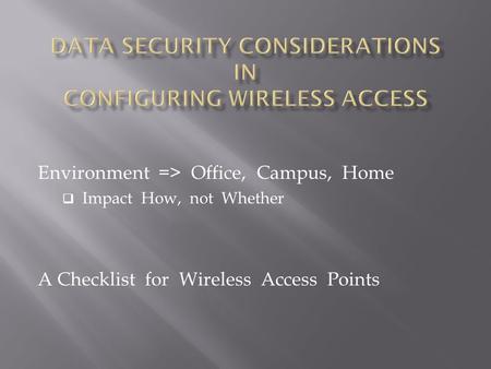 Environment => Office, Campus, Home  Impact How, not Whether A Checklist for Wireless Access Points.