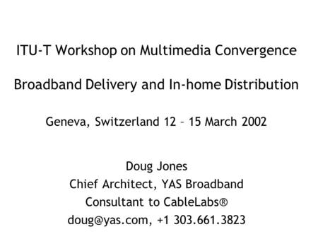 ITU-T Workshop on Multimedia Convergence Broadband Delivery and In-home Distribution Geneva, Switzerland 12 – 15 March 2002 Doug Jones Chief Architect,